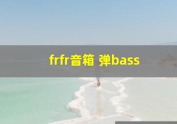 frfr音箱 弹bass